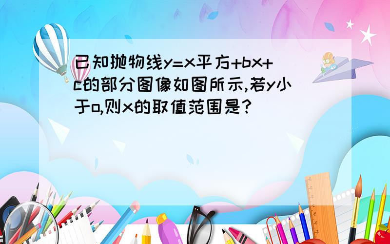 已知抛物线y=x平方+bx+c的部分图像如图所示,若y小于o,则x的取值范围是?