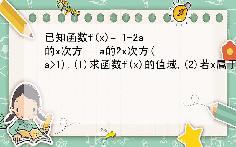 已知函数f(x)= 1-2a的x次方 - a的2x次方(a>1),(1)求函数f(x)的值域,(2)若x属于(-2,1)的闭区间时,函数f(x)的最小值为-7,求a的值并求函数f(x)的最大值.