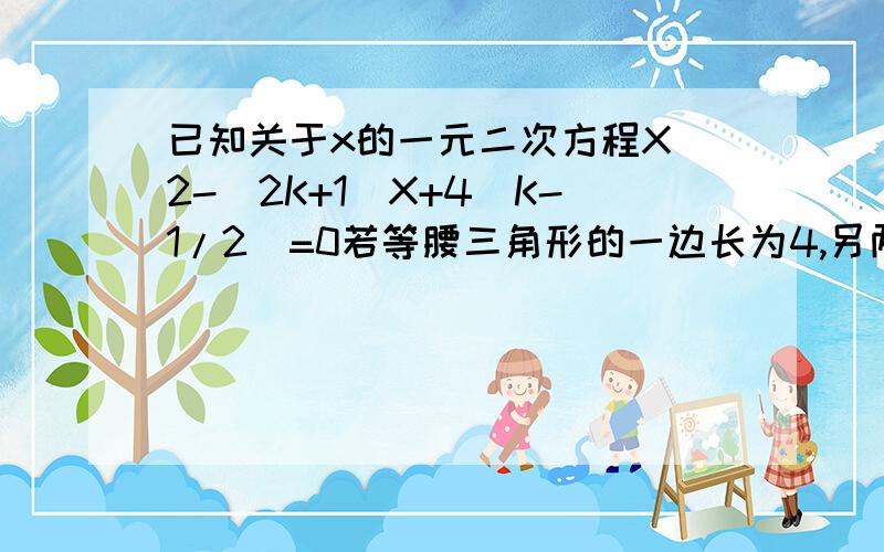 已知关于x的一元二次方程X^2-(2K+1)X+4(K-1/2)=0若等腰三角形的一边长为4,另两边的长恰好是这个方程的两个根,求这个等腰三角形的周长.