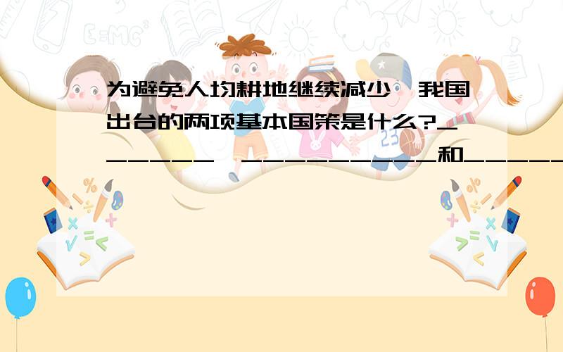 为避免人均耕地继续减少,我国出台的两项基本国策是什么?______,_________和______,________