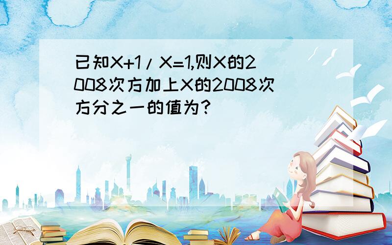 已知X+1/X=1,则X的2008次方加上X的2008次方分之一的值为?