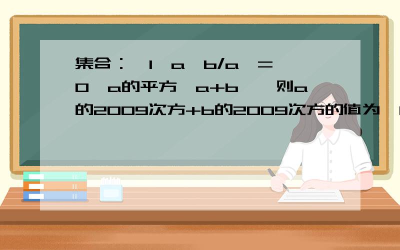 集合：{1,a,b/a}={0,a的平方,a+b},则a的2009次方+b的2009次方的值为—1,