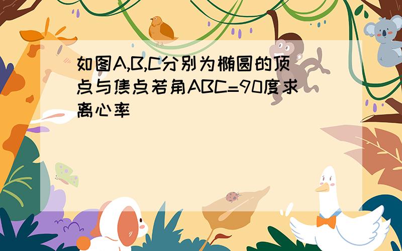 如图A,B,C分别为椭圆的顶点与焦点若角ABC=90度求离心率