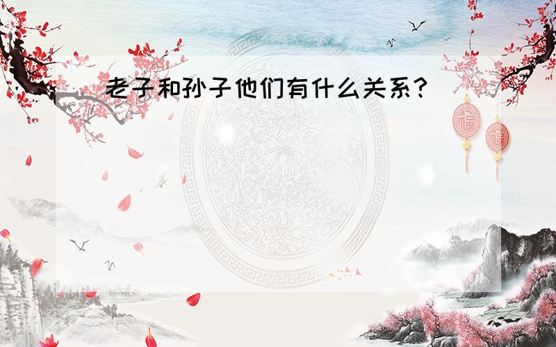 老子和孙子他们有什么关系?