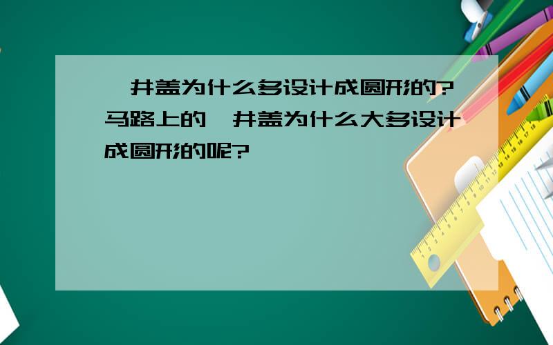 窨井盖为什么多设计成圆形的?马路上的窨井盖为什么大多设计成圆形的呢?