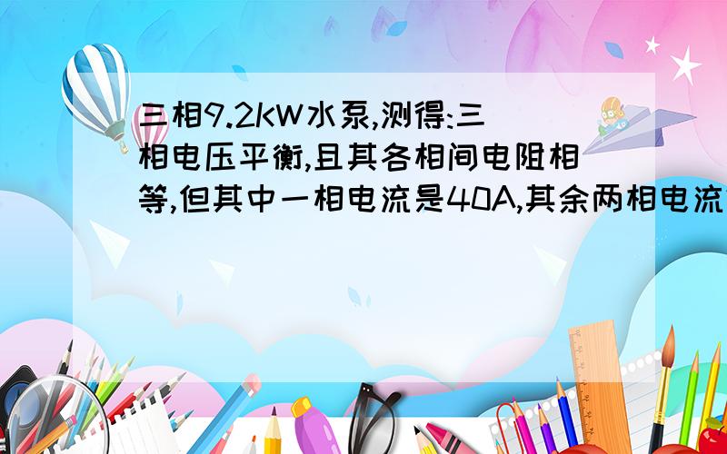 三相9.2KW水泵,测得:三相电压平衡,且其各相间电阻相等,但其中一相电流是40A,其余两相电流20,请问其原因?