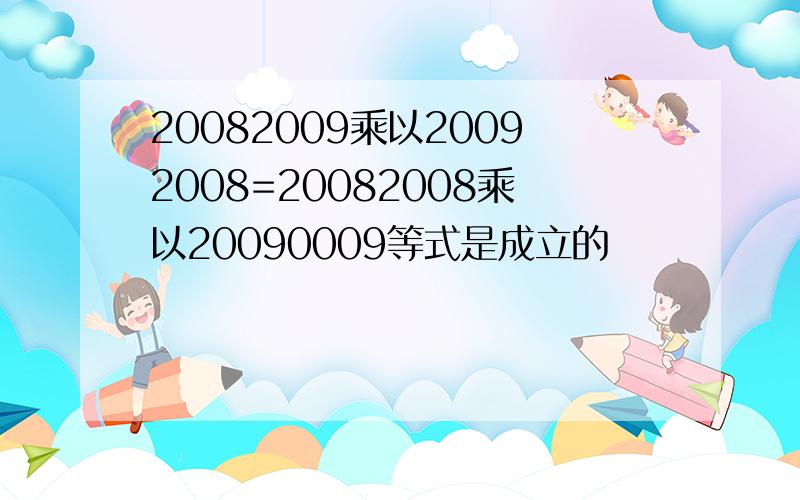 20082009乘以20092008=20082008乘以20090009等式是成立的