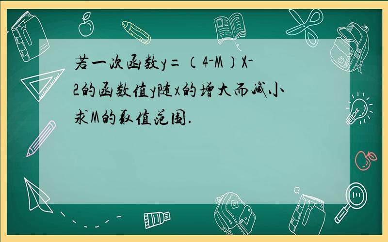 若一次函数y=（4-M）X-2的函数值y随x的增大而减小求M的取值范围.