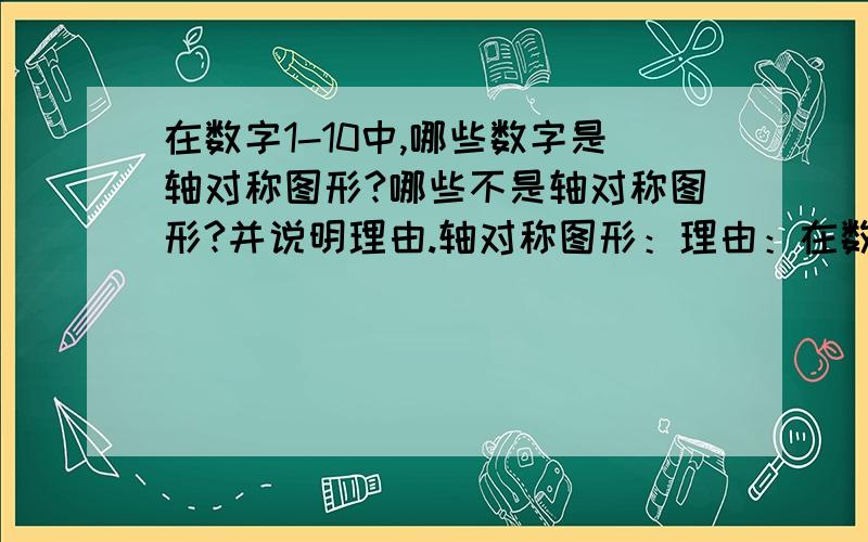 在数字1-10中,哪些数字是轴对称图形?哪些不是轴对称图形?并说明理由.轴对称图形：理由：在数字1-10中,哪些数字是轴对称图形?哪些不是轴对称图形?并说明理由.轴对称图形：理由：非轴对称