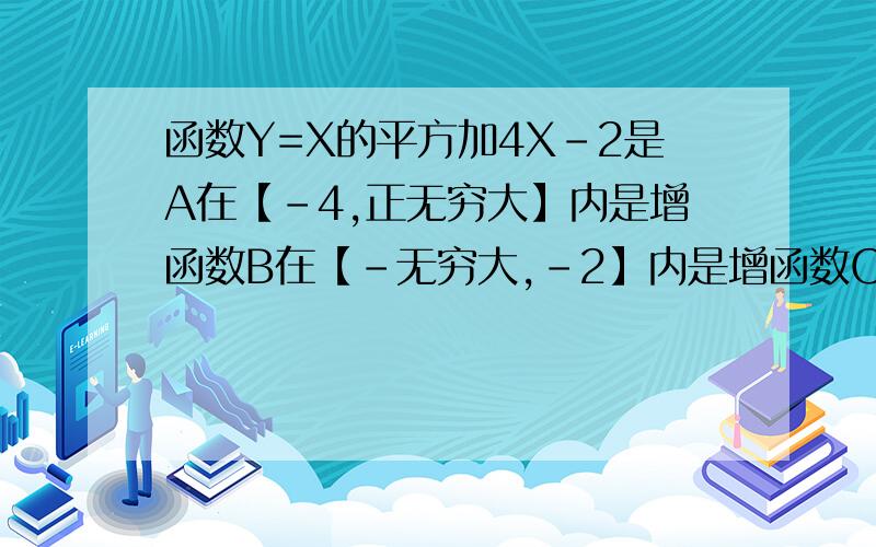 函数Y=X的平方加4X-2是A在【-4,正无穷大】内是增函数B在【-无穷大,-2】内是增函数C在【-2,正无穷大】内是增函数D在【-2,正无穷大】内是减函数