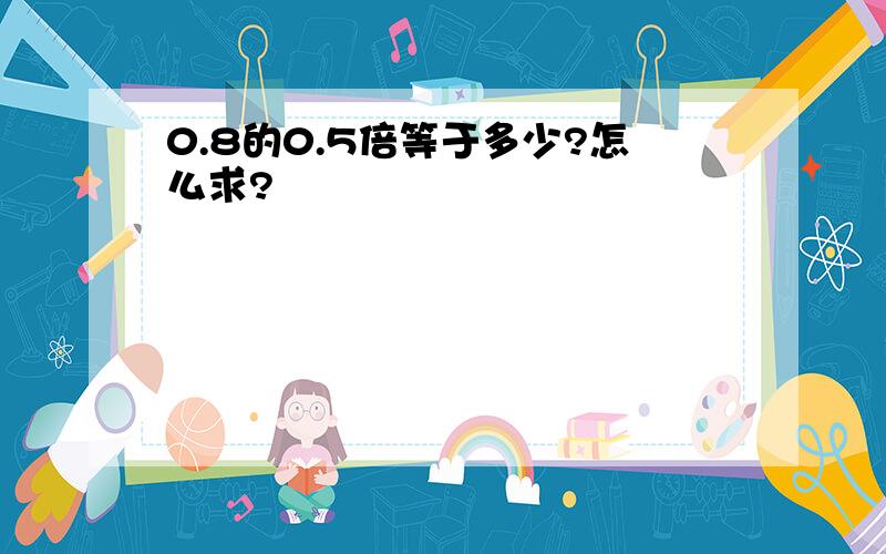 0.8的0.5倍等于多少?怎么求?