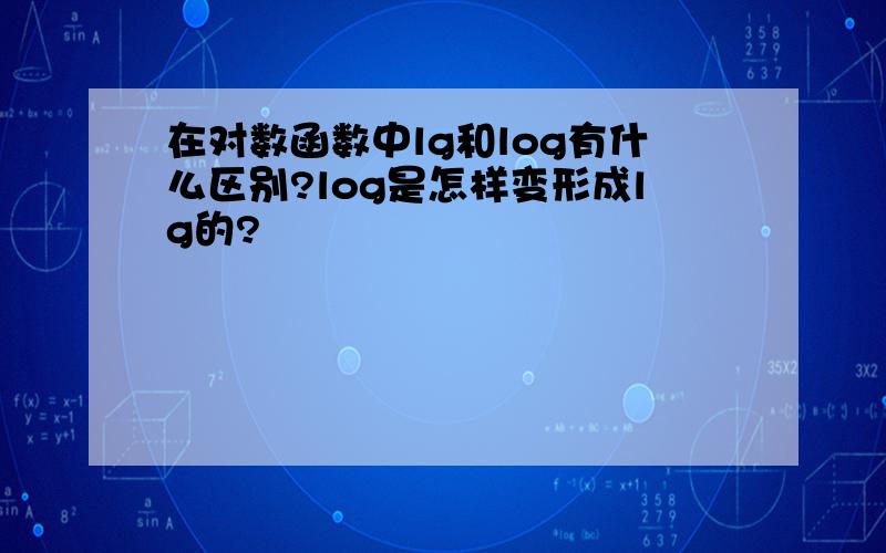 在对数函数中lg和log有什么区别?log是怎样变形成lg的?