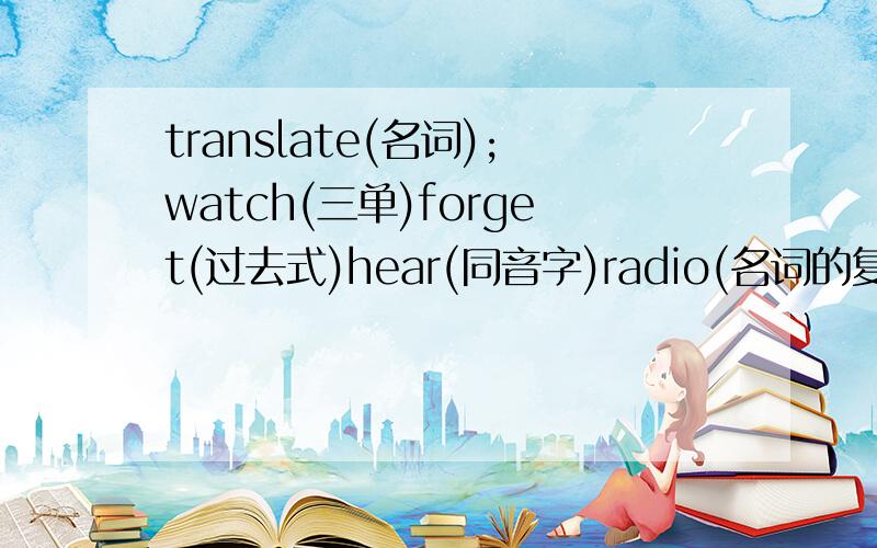 translate(名词);watch(三单)forget(过去式)hear(同音字)radio(名词的复数形式)guess(第三人称单数形式)