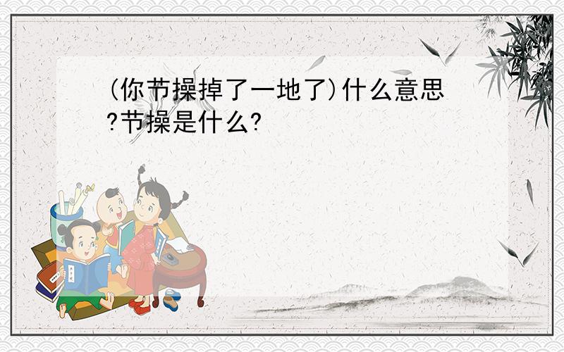 (你节操掉了一地了)什么意思?节操是什么?