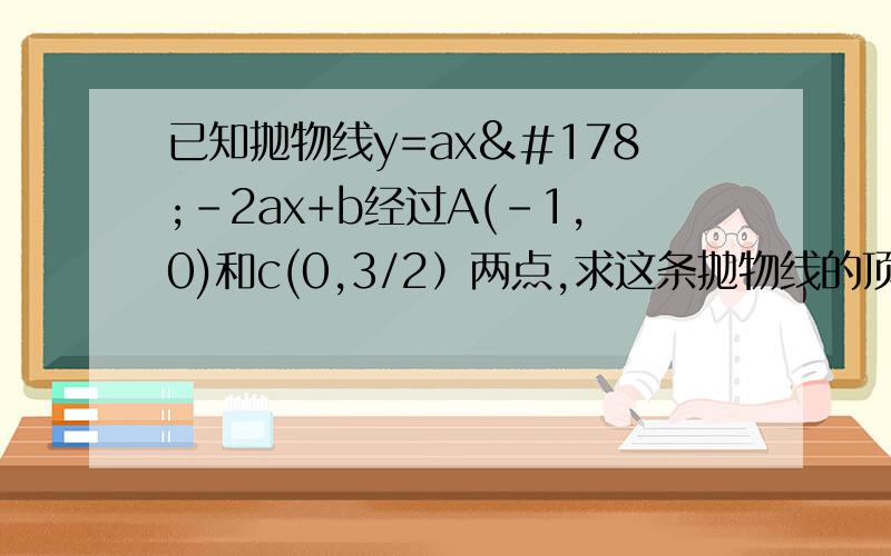 已知抛物线y=ax²-2ax+b经过A(-1,0)和c(0,3/2）两点,求这条抛物线的顶点坐标