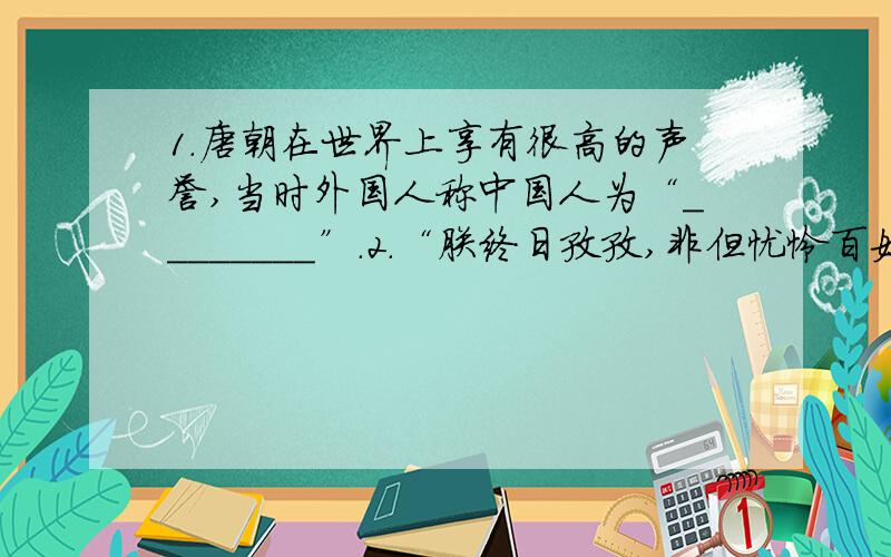 1.唐朝在世界上享有很高的声誉,当时外国人称中国人为“________”.2.“朕终日孜孜,非但忧怜百姓,亦欲使卿等长守富贵.” 问：唐太宗“终日孜孜”、“忧怜百姓”的根本目的何在?普希金树19