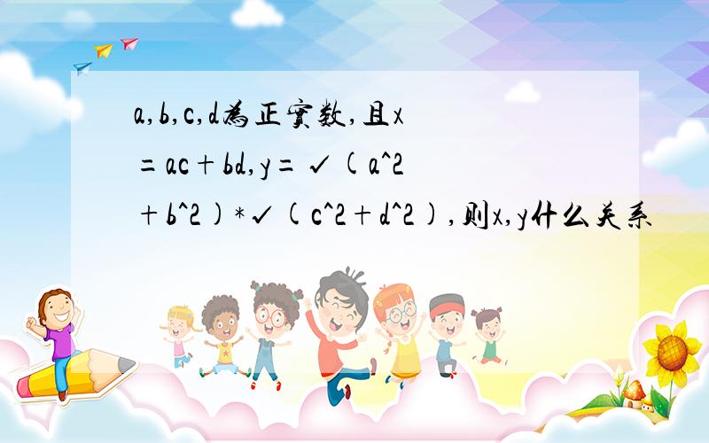 a,b,c,d为正实数,且x=ac+bd,y=√(a^2+b^2)*√(c^2+d^2),则x,y什么关系