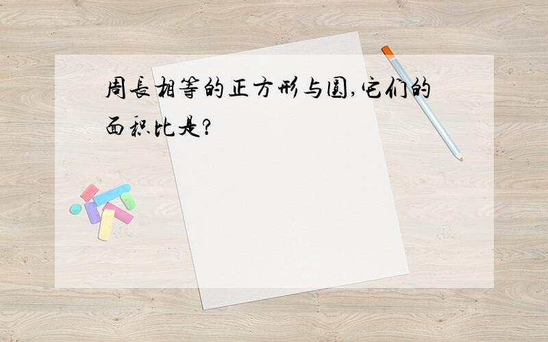 周长相等的正方形与圆,它们的面积比是?