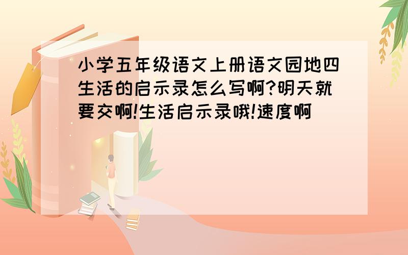 小学五年级语文上册语文园地四生活的启示录怎么写啊?明天就要交啊!生活启示录哦!速度啊