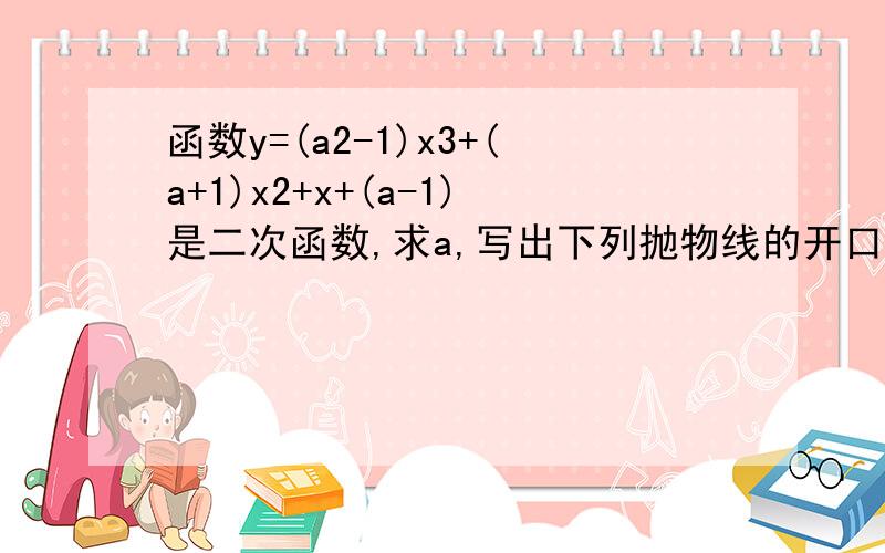 函数y=(a2-1)x3+(a+1)x2+x+(a-1)是二次函数,求a,写出下列抛物线的开口方向、对称轴、顶点坐标与x轴交点（1）y=3x3+2x （2 y=-2x2+8x-8 习题1：已知方程x平方-6x-5=0的两个根分别为 X1X2,求X1平方+X2平方的