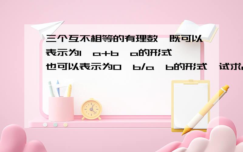 三个互不相等的有理数,既可以表示为1,a+b,a的形式,也可以表示为0,b/a,b的形式,试求a^2001+b^2002的值.说明理由（过程）注意：a^2001+b^2002的值.反对抄袭.