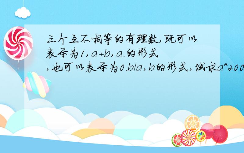 三个互不相等的有理数,既可以表示为1,a+b,a.的形式,也可以表示为0.b/a,b的形式,试求a^2000+b^2001的值.