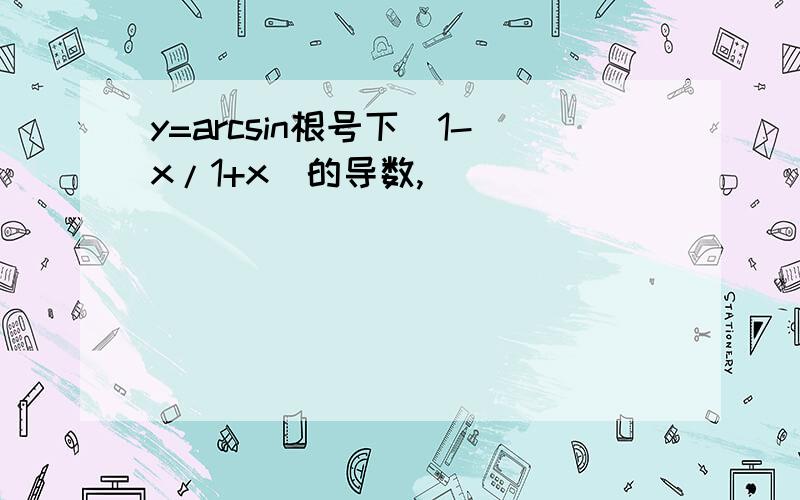 y=arcsin根号下（1-x/1+x）的导数,