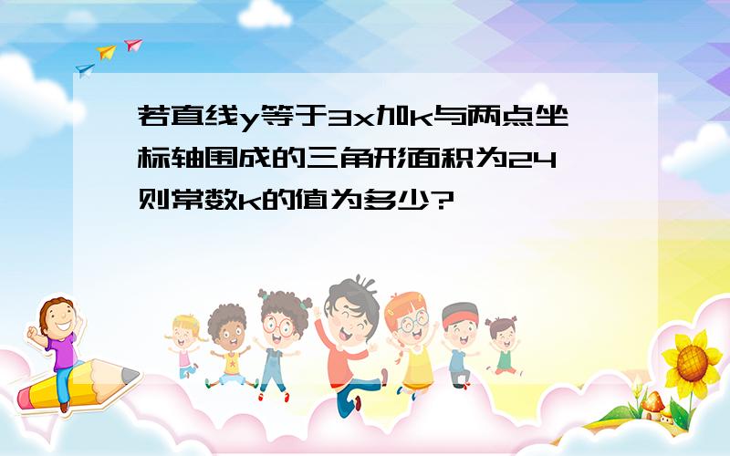 若直线y等于3x加k与两点坐标轴围成的三角形面积为24,则常数k的值为多少?