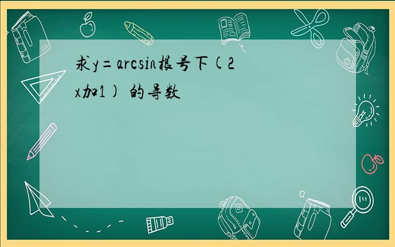 求y=arcsin根号下(2x加1) 的导数