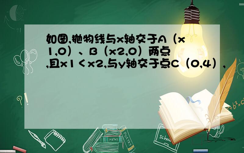 如图,抛物线与x轴交于A（x1,0）、B（x2,0）两点,且x1＜x2,与y轴交于点C（0,4）,