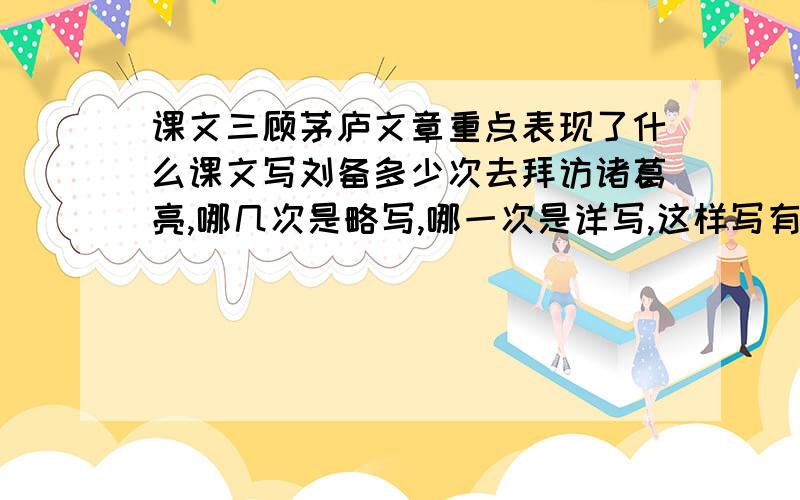 课文三顾茅庐文章重点表现了什么课文写刘备多少次去拜访诸葛亮,哪几次是略写,哪一次是详写,这样写有什么好处