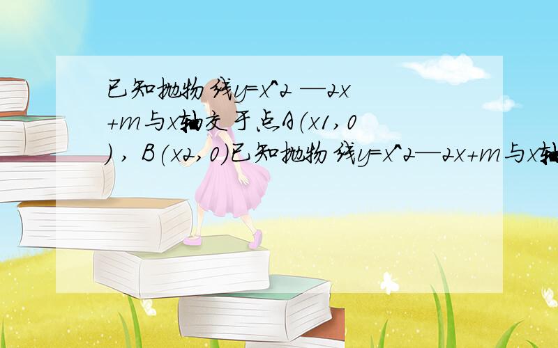 已知抛物线y=x^2 —2x+m与x轴交于点A（x1,0) , B(x2,0)已知抛物线y=x^2—2x+m与x轴交于点A（x1,0) , B(x2,0) (x1>x2) 设抛物线y=x^2—2x+m的顶点为M,若△AMB是直角三角形,求m的值. 过程