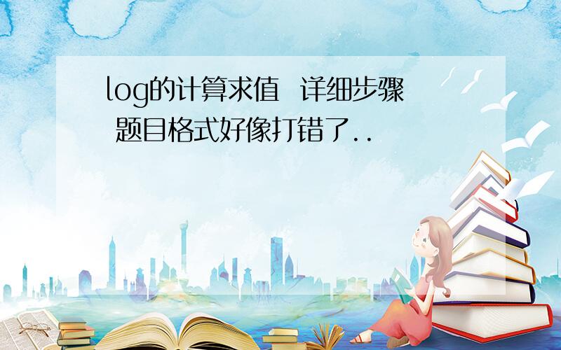 log的计算求值  详细步骤 题目格式好像打错了..