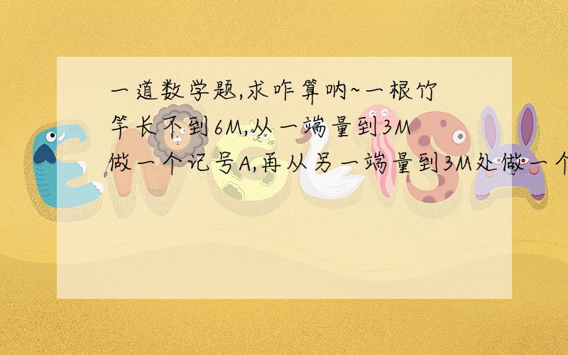 一道数学题,求咋算呐~一根竹竿长不到6M,从一端量到3M做一个记号A,再从另一端量到3M处做一个记号B,这时A,B见的距离是全场的20%.求竹竿的长度.