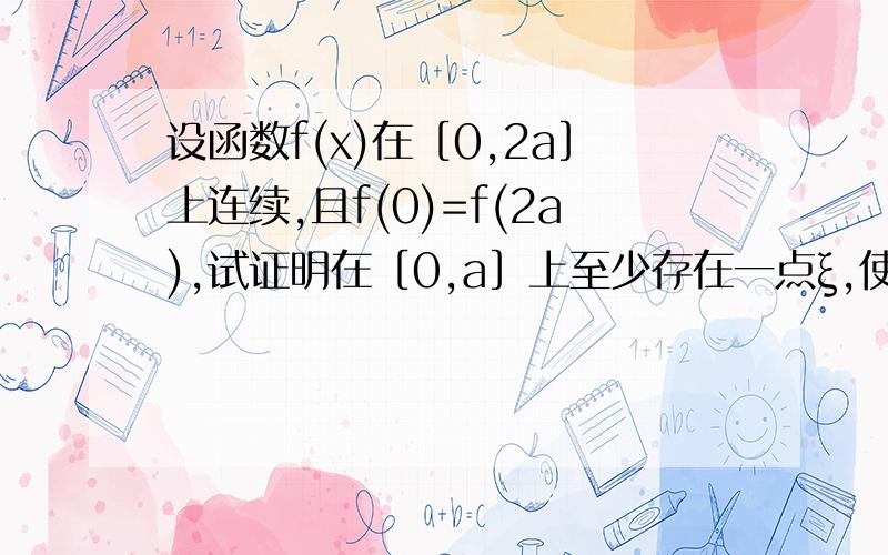 设函数f(x)在［0,2a］上连续,且f(0)=f(2a),试证明在［0,a］上至少存在一点ξ,使得f(ξ)=f(ξ+a).