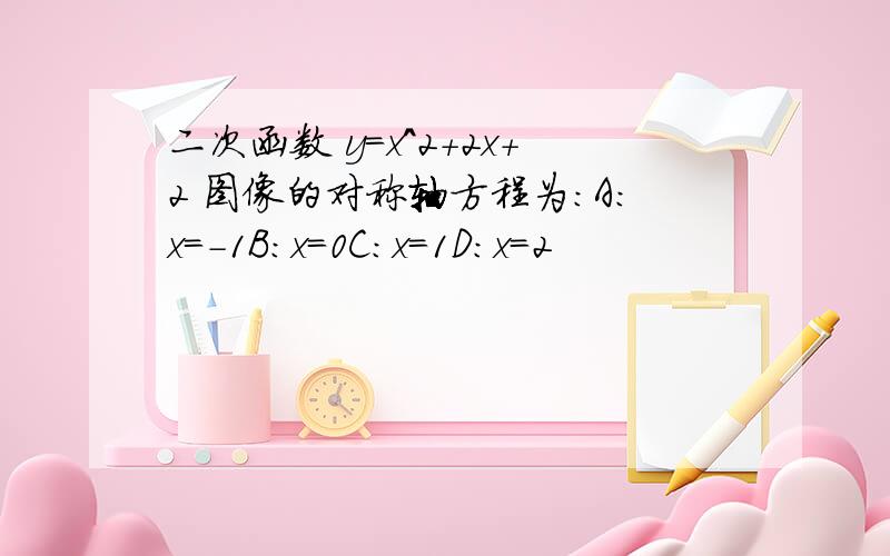 二次函数 y=x^2+2x+2 图像的对称轴方程为:A:x=-1B:x=0C:x=1D:x=2