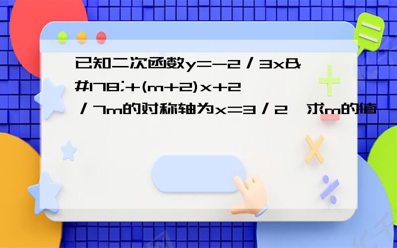 已知二次函数y=-2／3x²+(m+2)x+2／7m的对称轴为x=3／2,求m的值