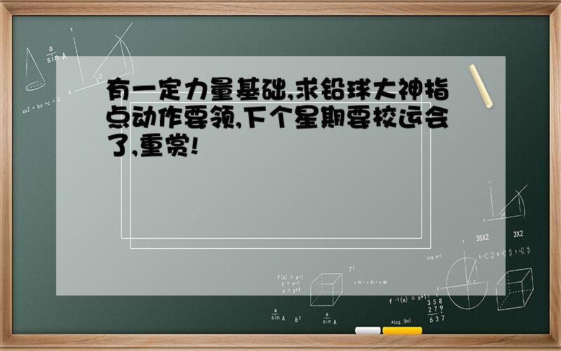 有一定力量基础,求铅球大神指点动作要领,下个星期要校运会了,重赏!