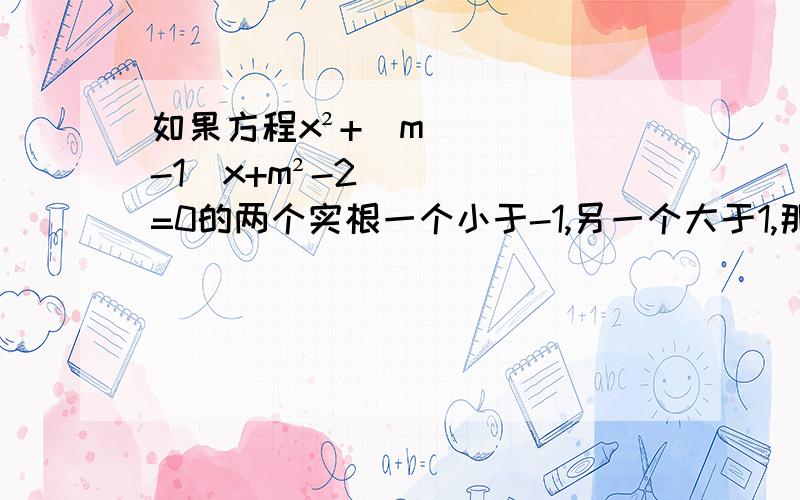 如果方程x²+(m-1)x+m²-2=0的两个实根一个小于-1,另一个大于1,那么实数m的取值范围