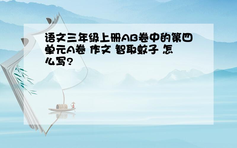 语文三年级上册AB卷中的第四单元A卷 作文 智取蚊子 怎么写?