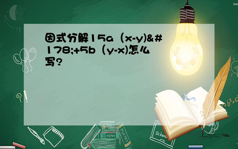 因式分解15a（x-y)²+5b（y-x)怎么写?