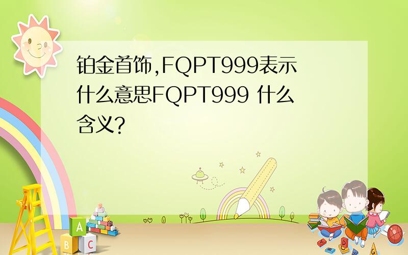 铂金首饰,FQPT999表示什么意思FQPT999 什么含义?