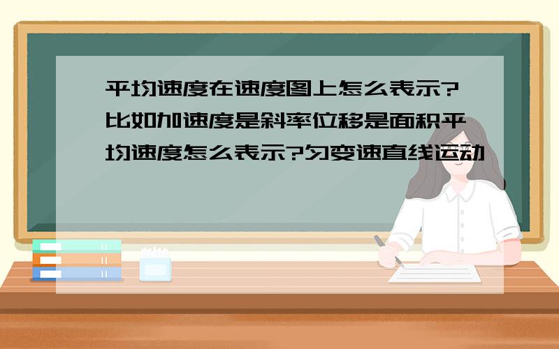 平均速度在速度图上怎么表示?比如加速度是斜率位移是面积平均速度怎么表示?匀变速直线运动