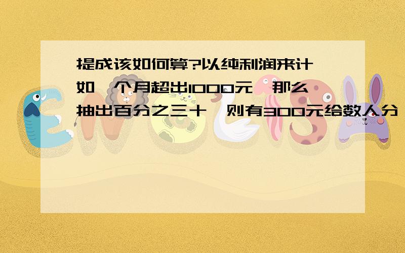 提成该如何算?以纯利润来计,如一个月超出1000元,那么抽出百分之三十,则有300元给数人分,甲3个点,乙2个点,丙1.5个点丁1个点,一共7.5个点.那么甲乙丙丁各应该拿多少钱啊?是怎么算的?