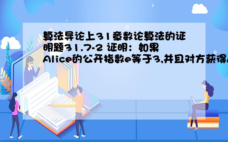 算法导论上31章数论算法的证明题31.7-2 证明：如果Alice的公开指数e等于3,并且对方获得Alice的秘密指数d,0