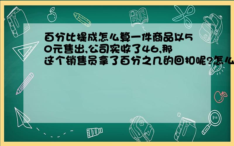 百分比提成怎么算一件商品以50元售出,公司实收了46,那这个销售员拿了百分之几的回扣呢?怎么算?求公式.