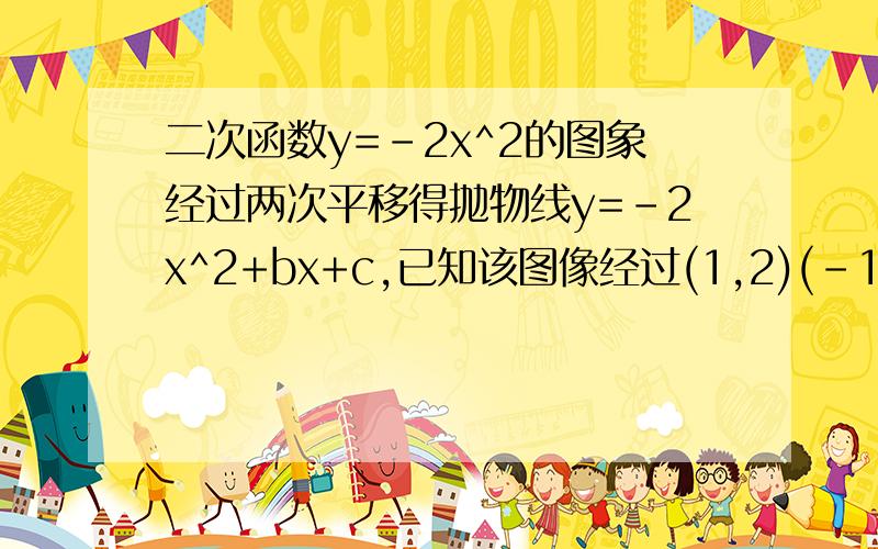 二次函数y=-2x^2的图象经过两次平移得抛物线y=-2x^2+bx+c,已知该图像经过(1,2)(-1,0),请说出平移的过程