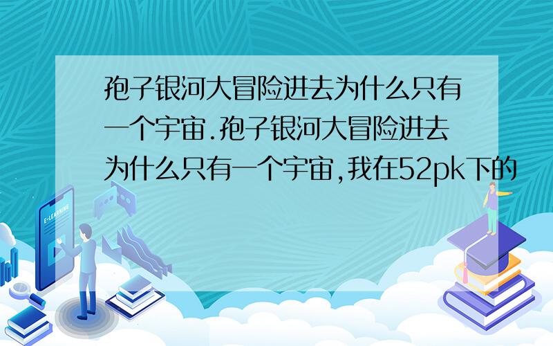 孢子银河大冒险进去为什么只有一个宇宙.孢子银河大冒险进去为什么只有一个宇宙,我在52pk下的