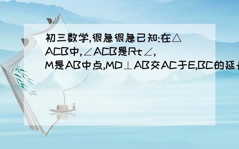 初三数学,很急很急已知:在△ACB中,∠ACB是Rt∠,M是AB中点,MD⊥AB交AC于E,BC的延长线于D求证:AB2=4ME•MD