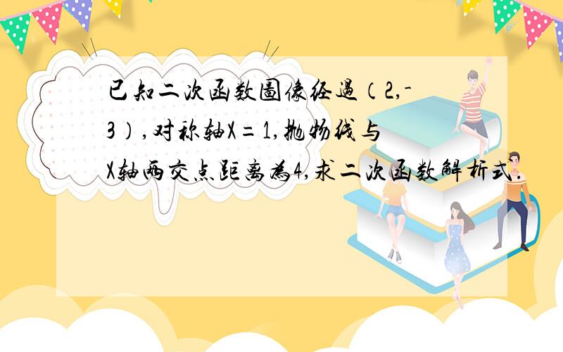 已知二次函数图像经过（2,-3）,对称轴X=1,抛物线与X轴两交点距离为4,求二次函数解析式.